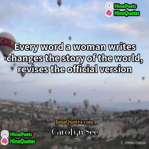Carolyn See Quotes | Every word a woman writes changes the